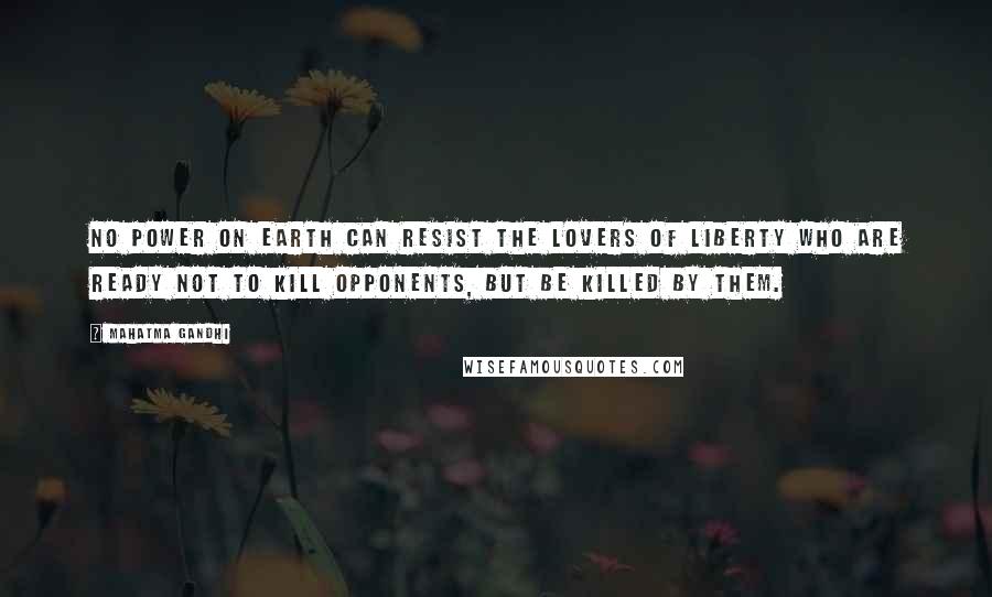 Mahatma Gandhi Quotes: No power on earth can resist the lovers of liberty who are ready not to kill opponents, but be killed by them.