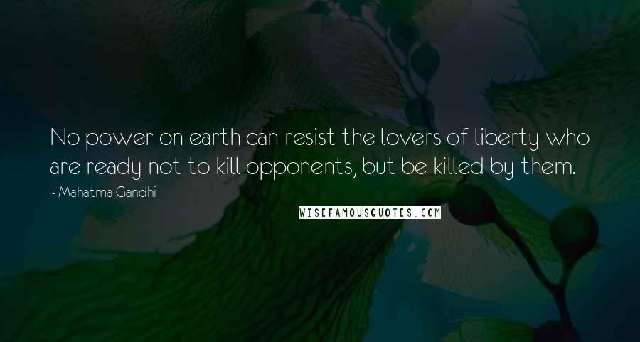 Mahatma Gandhi Quotes: No power on earth can resist the lovers of liberty who are ready not to kill opponents, but be killed by them.