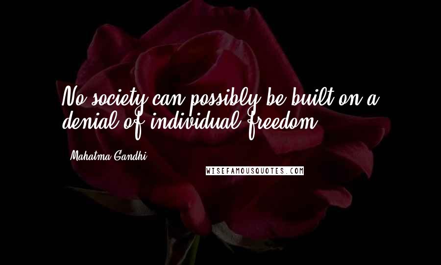 Mahatma Gandhi Quotes: No society can possibly be built on a denial of individual freedom.