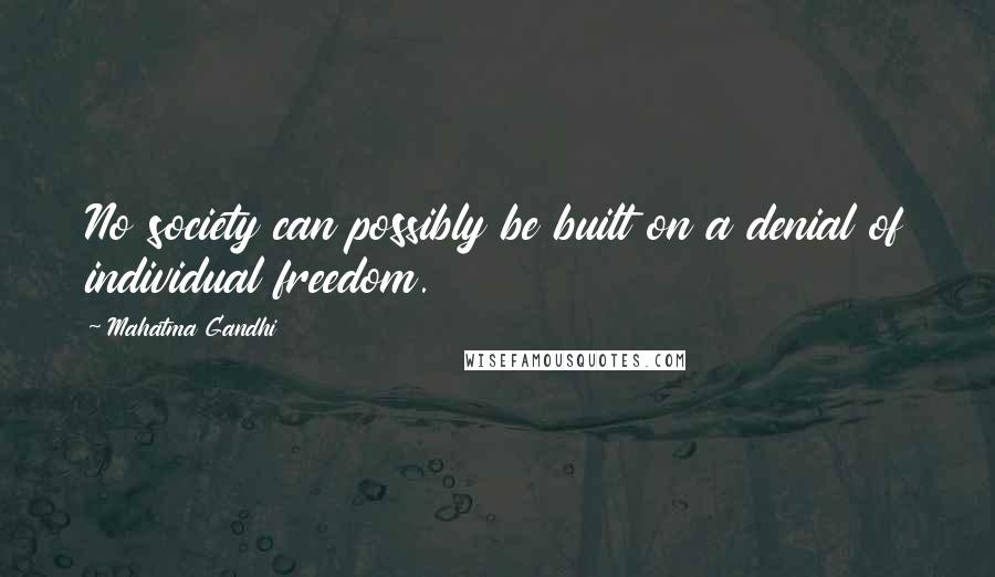 Mahatma Gandhi Quotes: No society can possibly be built on a denial of individual freedom.