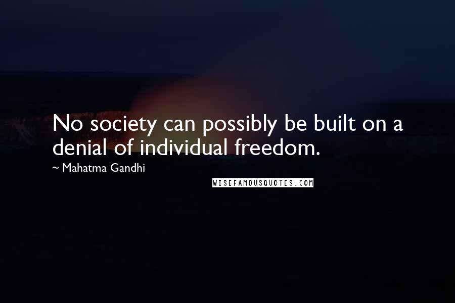 Mahatma Gandhi Quotes: No society can possibly be built on a denial of individual freedom.