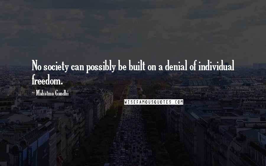 Mahatma Gandhi Quotes: No society can possibly be built on a denial of individual freedom.