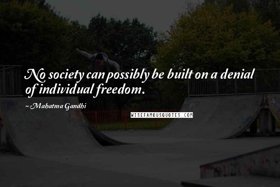 Mahatma Gandhi Quotes: No society can possibly be built on a denial of individual freedom.