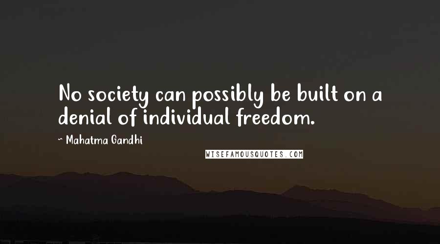 Mahatma Gandhi Quotes: No society can possibly be built on a denial of individual freedom.