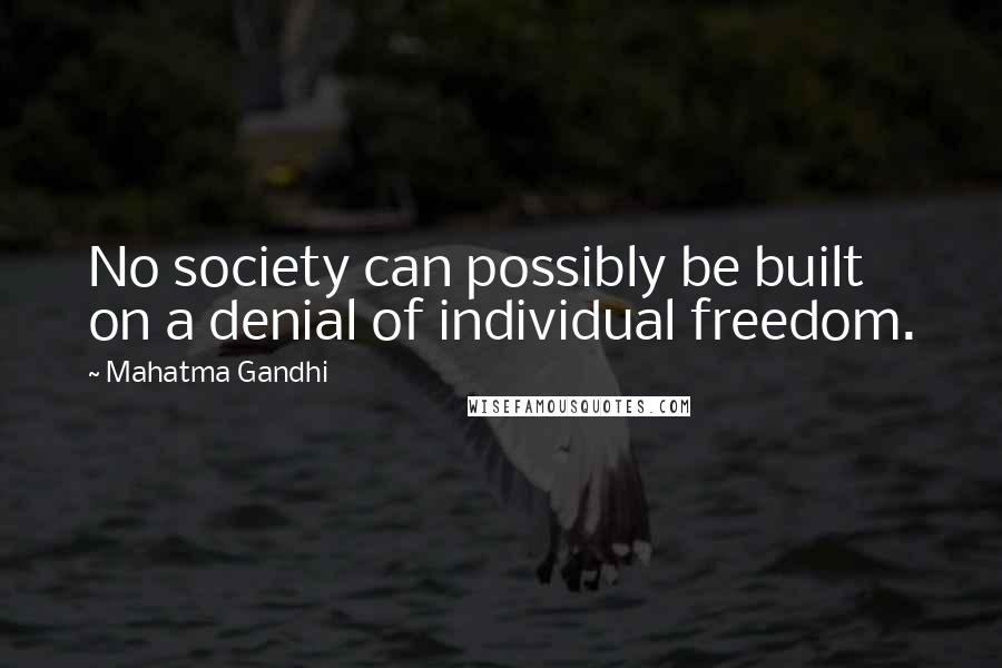 Mahatma Gandhi Quotes: No society can possibly be built on a denial of individual freedom.