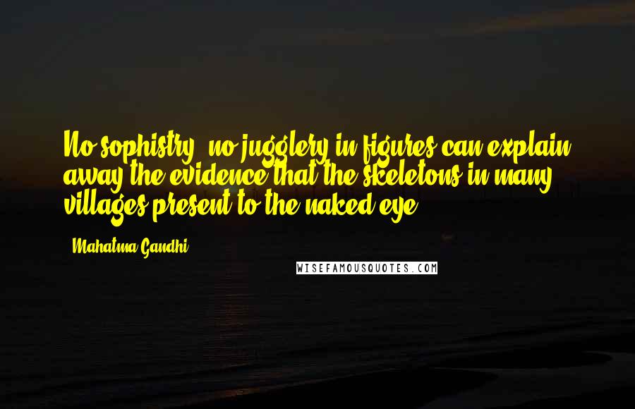 Mahatma Gandhi Quotes: No sophistry, no jugglery in figures can explain away the evidence that the skeletons in many villages present to the naked eye.