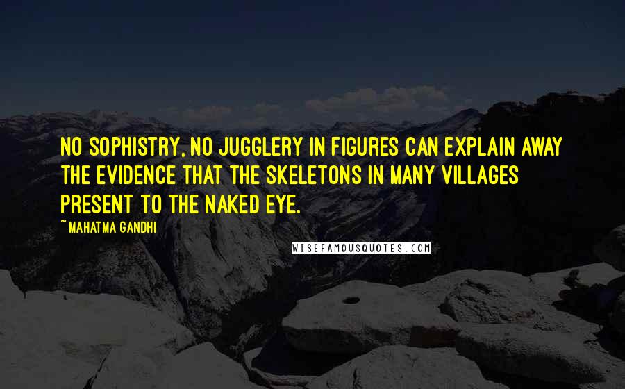 Mahatma Gandhi Quotes: No sophistry, no jugglery in figures can explain away the evidence that the skeletons in many villages present to the naked eye.