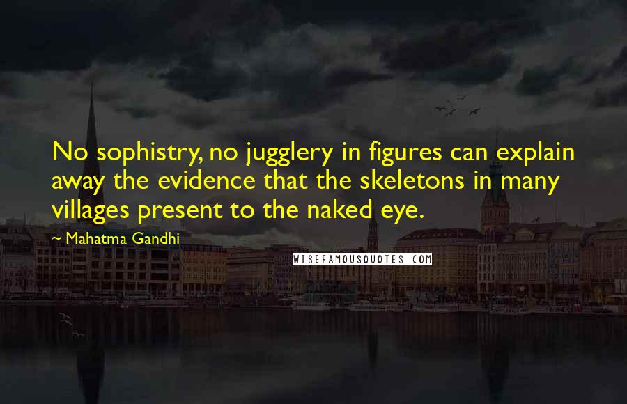 Mahatma Gandhi Quotes: No sophistry, no jugglery in figures can explain away the evidence that the skeletons in many villages present to the naked eye.