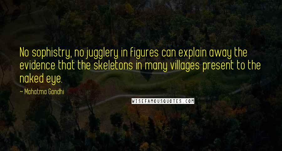 Mahatma Gandhi Quotes: No sophistry, no jugglery in figures can explain away the evidence that the skeletons in many villages present to the naked eye.