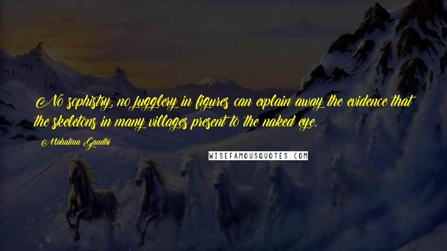 Mahatma Gandhi Quotes: No sophistry, no jugglery in figures can explain away the evidence that the skeletons in many villages present to the naked eye.