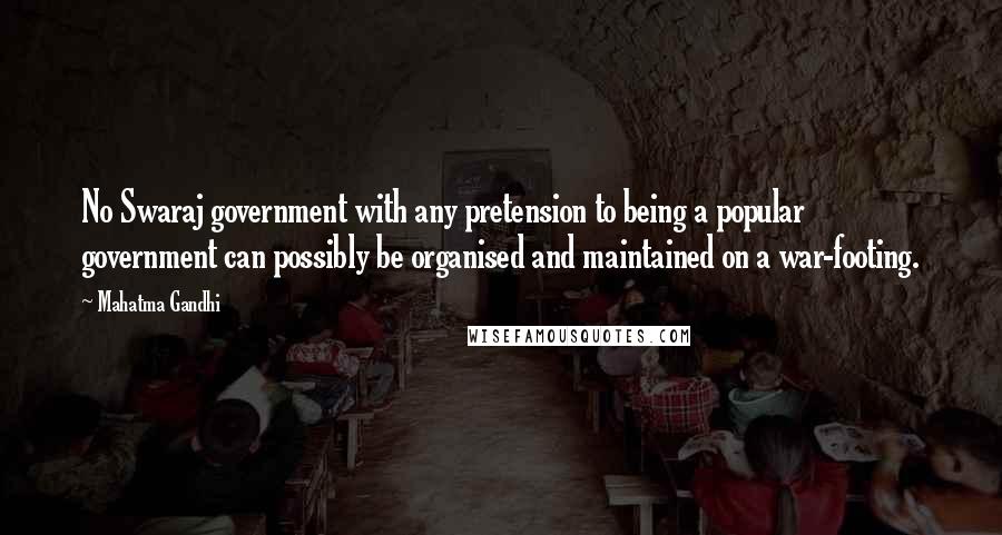 Mahatma Gandhi Quotes: No Swaraj government with any pretension to being a popular government can possibly be organised and maintained on a war-footing.