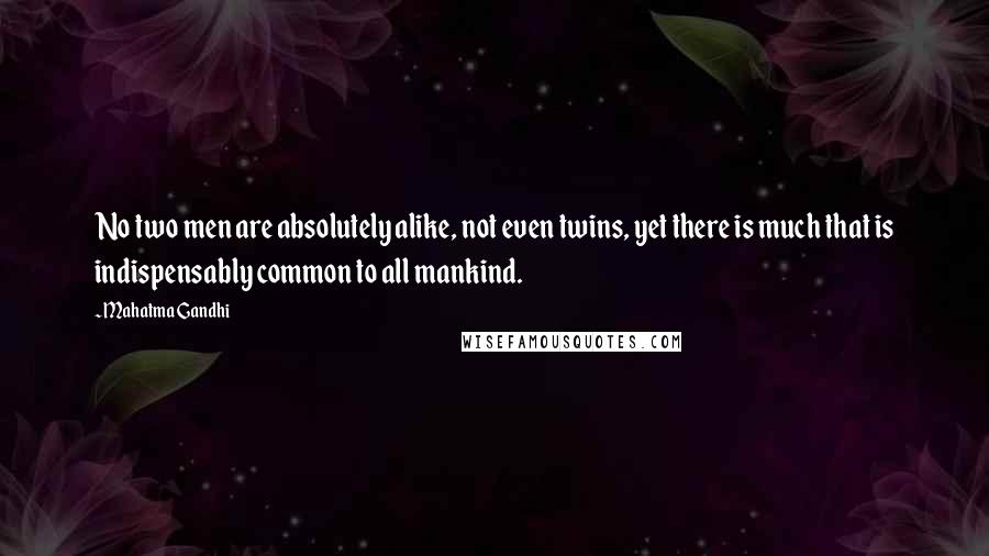 Mahatma Gandhi Quotes: No two men are absolutely alike, not even twins, yet there is much that is indispensably common to all mankind.