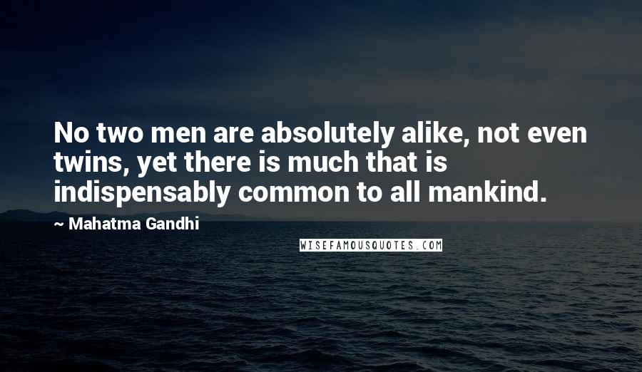 Mahatma Gandhi Quotes: No two men are absolutely alike, not even twins, yet there is much that is indispensably common to all mankind.