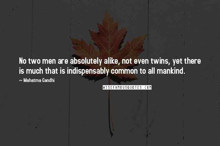 Mahatma Gandhi Quotes: No two men are absolutely alike, not even twins, yet there is much that is indispensably common to all mankind.