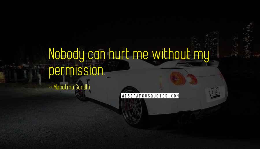 Mahatma Gandhi Quotes: Nobody can hurt me without my permission.