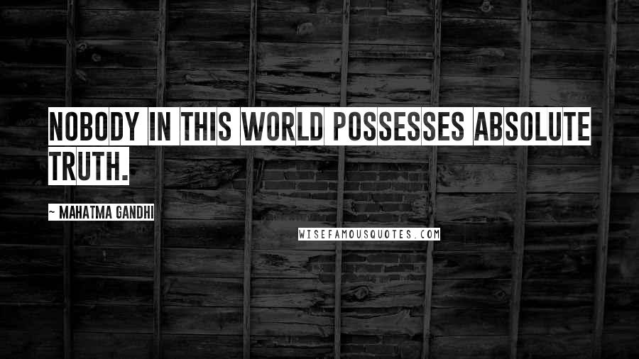 Mahatma Gandhi Quotes: Nobody in this world possesses absolute truth.