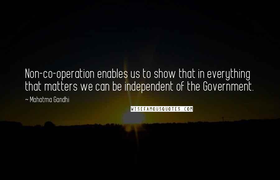 Mahatma Gandhi Quotes: Non-co-operation enables us to show that in everything that matters we can be independent of the Government.