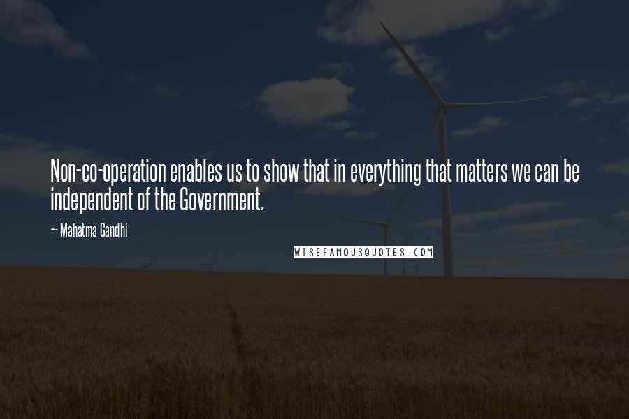 Mahatma Gandhi Quotes: Non-co-operation enables us to show that in everything that matters we can be independent of the Government.