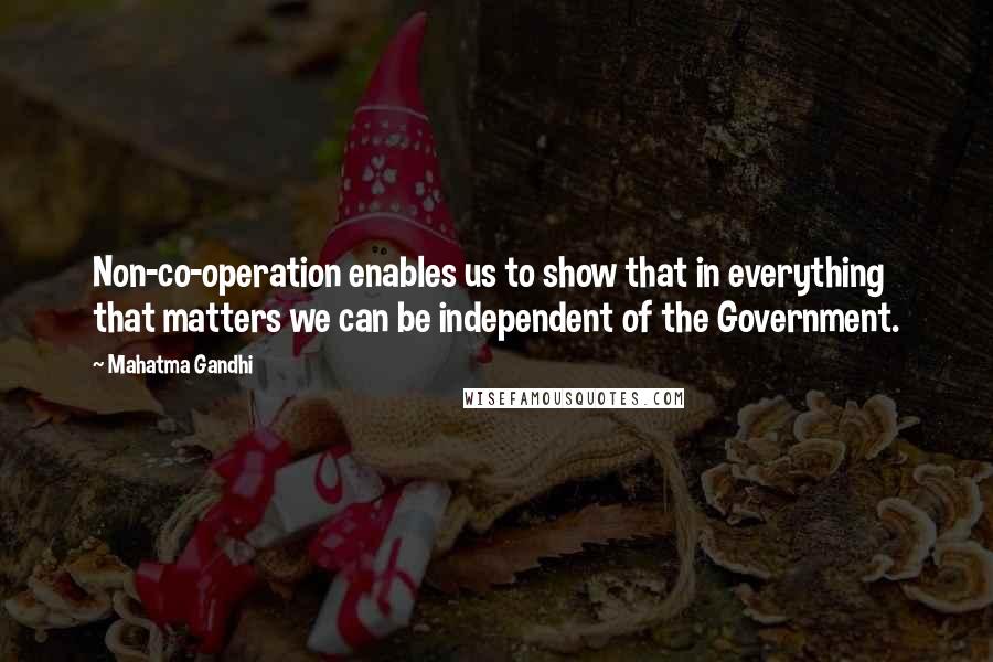 Mahatma Gandhi Quotes: Non-co-operation enables us to show that in everything that matters we can be independent of the Government.