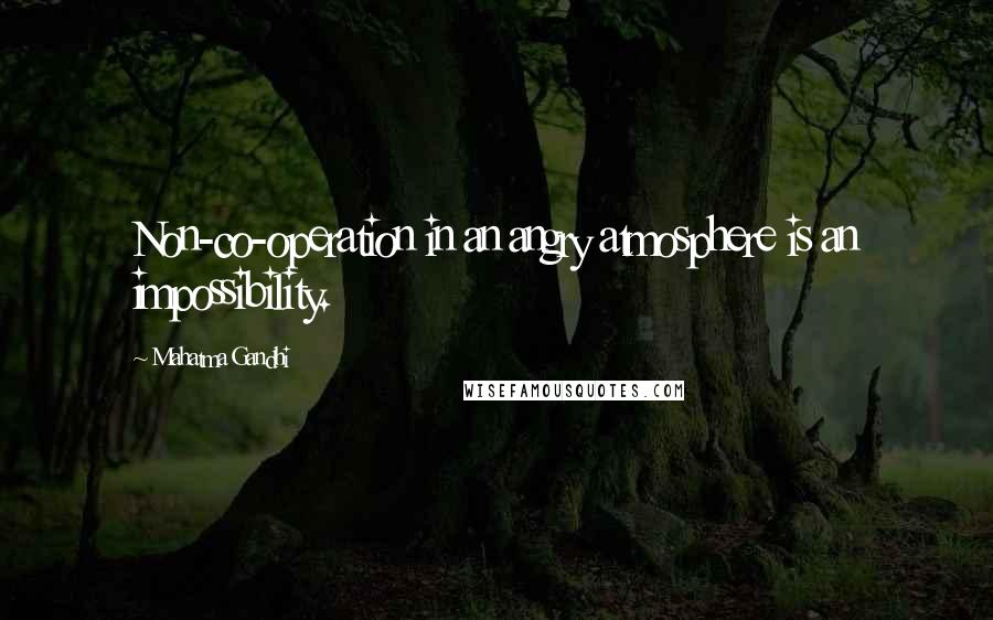 Mahatma Gandhi Quotes: Non-co-operation in an angry atmosphere is an impossibility.