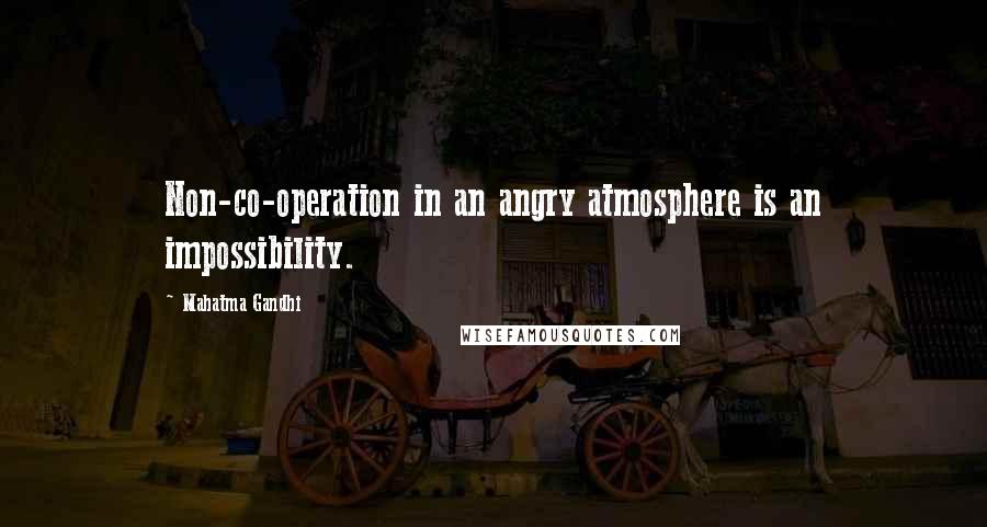 Mahatma Gandhi Quotes: Non-co-operation in an angry atmosphere is an impossibility.