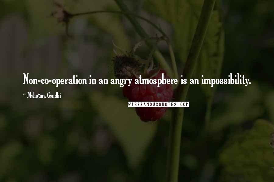 Mahatma Gandhi Quotes: Non-co-operation in an angry atmosphere is an impossibility.