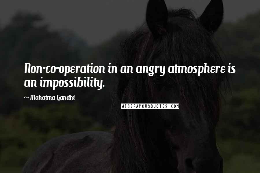 Mahatma Gandhi Quotes: Non-co-operation in an angry atmosphere is an impossibility.
