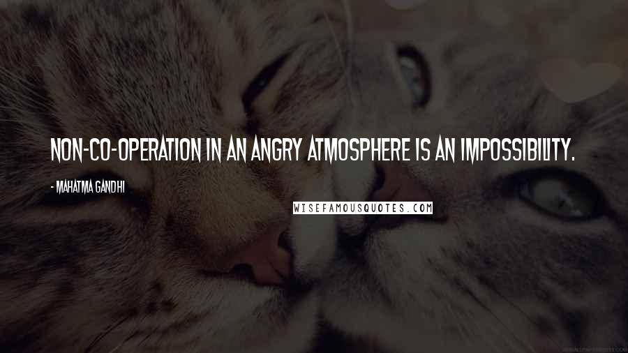 Mahatma Gandhi Quotes: Non-co-operation in an angry atmosphere is an impossibility.
