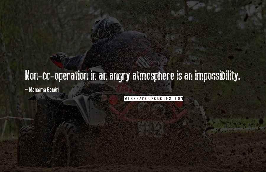 Mahatma Gandhi Quotes: Non-co-operation in an angry atmosphere is an impossibility.