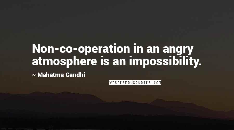 Mahatma Gandhi Quotes: Non-co-operation in an angry atmosphere is an impossibility.