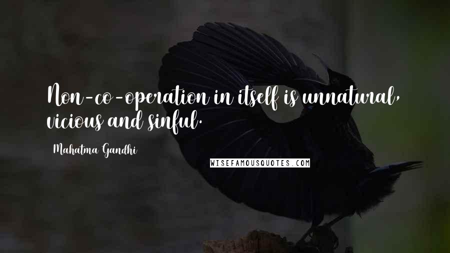 Mahatma Gandhi Quotes: Non-co-operation in itself is unnatural, vicious and sinful.