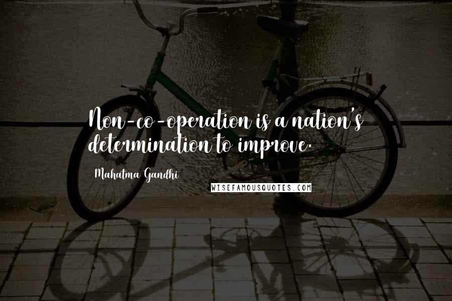 Mahatma Gandhi Quotes: Non-co-operation is a nation's determination to improve.