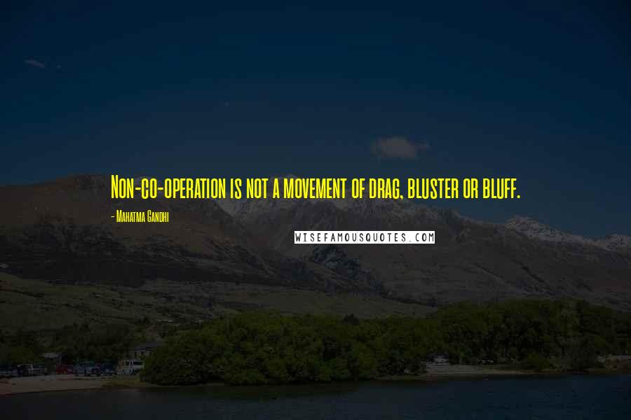 Mahatma Gandhi Quotes: Non-co-operation is not a movement of drag, bluster or bluff.