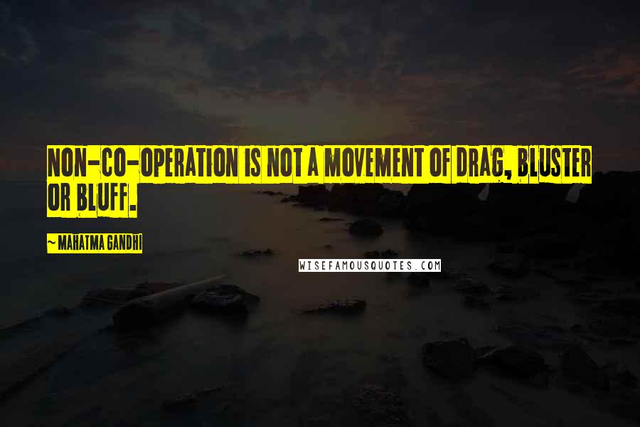 Mahatma Gandhi Quotes: Non-co-operation is not a movement of drag, bluster or bluff.