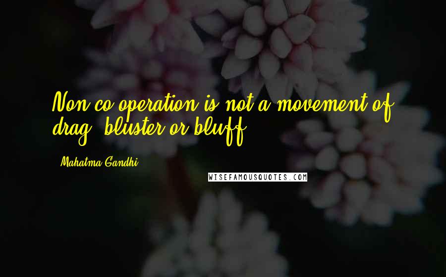 Mahatma Gandhi Quotes: Non-co-operation is not a movement of drag, bluster or bluff.