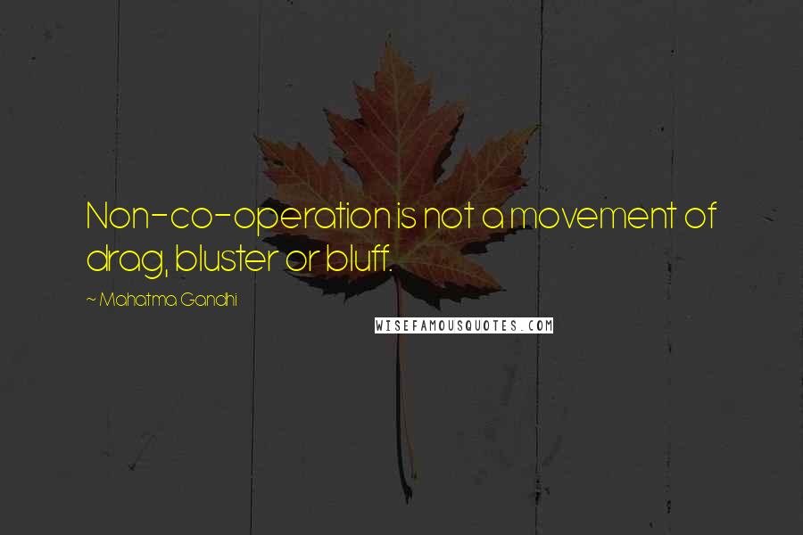 Mahatma Gandhi Quotes: Non-co-operation is not a movement of drag, bluster or bluff.