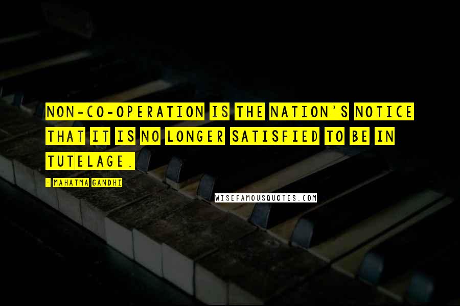 Mahatma Gandhi Quotes: Non-co-operation is the nation's notice that it is no longer satisfied to be in tutelage.