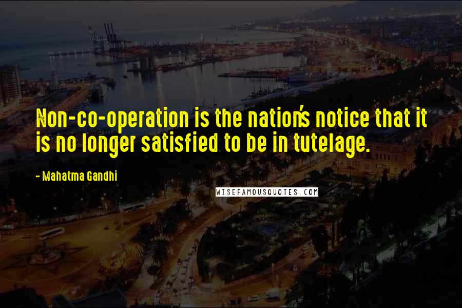 Mahatma Gandhi Quotes: Non-co-operation is the nation's notice that it is no longer satisfied to be in tutelage.
