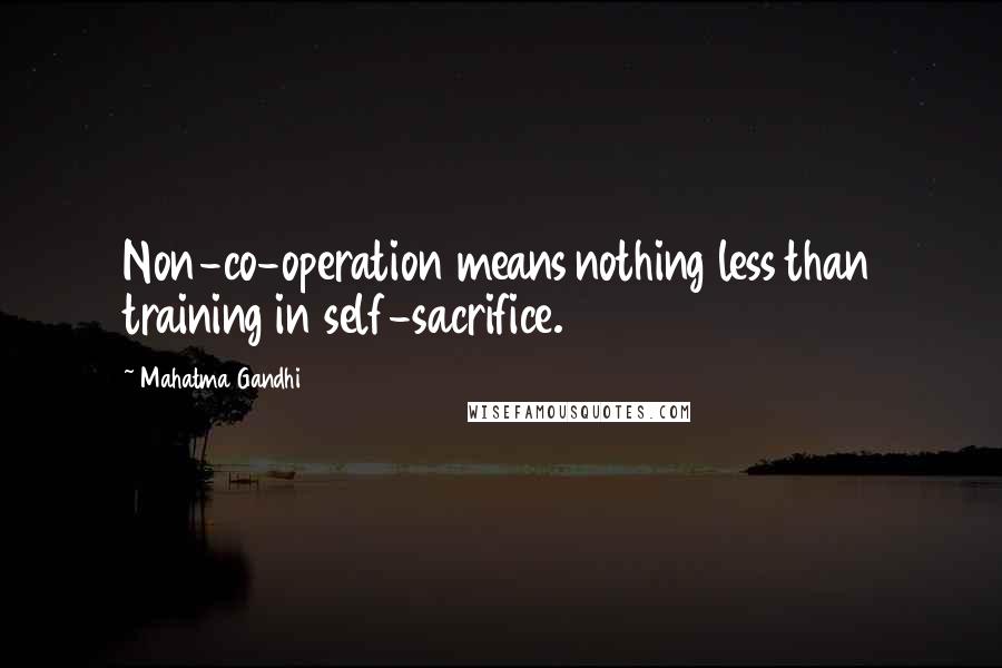 Mahatma Gandhi Quotes: Non-co-operation means nothing less than training in self-sacrifice.