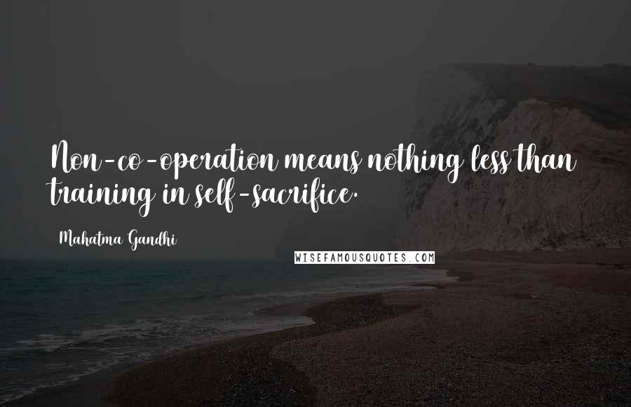 Mahatma Gandhi Quotes: Non-co-operation means nothing less than training in self-sacrifice.