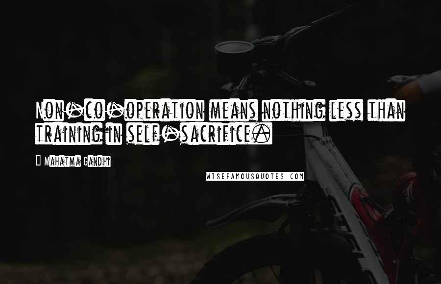 Mahatma Gandhi Quotes: Non-co-operation means nothing less than training in self-sacrifice.