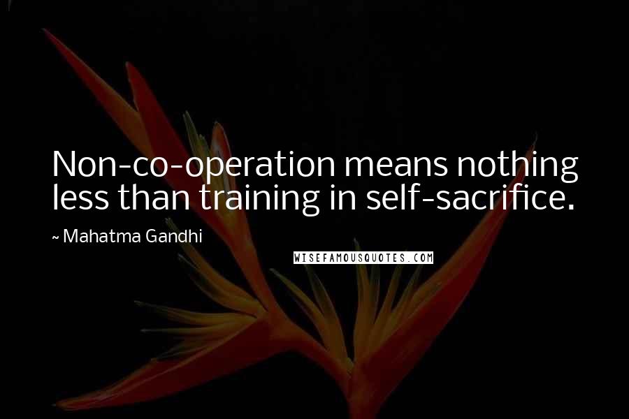 Mahatma Gandhi Quotes: Non-co-operation means nothing less than training in self-sacrifice.