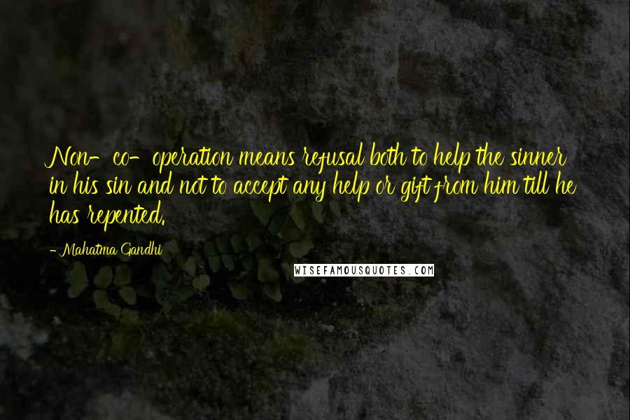 Mahatma Gandhi Quotes: Non-co-operation means refusal both to help the sinner in his sin and not to accept any help or gift from him till he has repented.