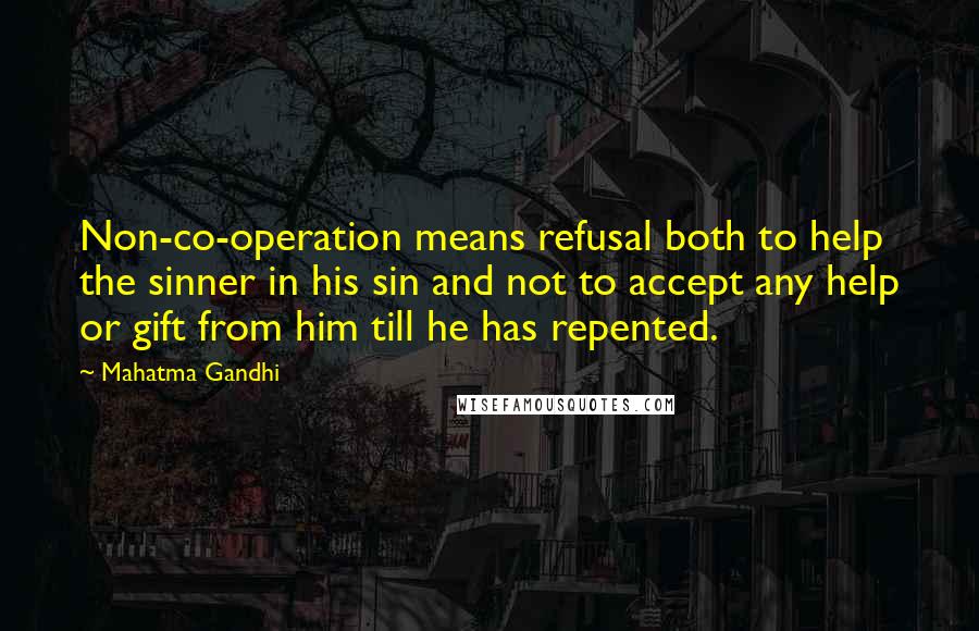 Mahatma Gandhi Quotes: Non-co-operation means refusal both to help the sinner in his sin and not to accept any help or gift from him till he has repented.