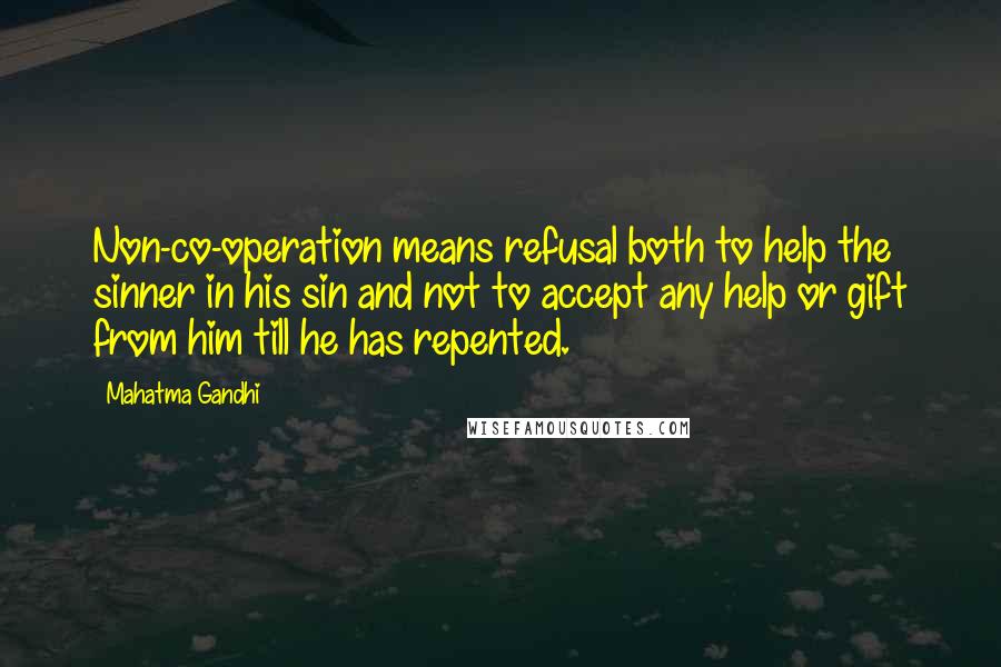Mahatma Gandhi Quotes: Non-co-operation means refusal both to help the sinner in his sin and not to accept any help or gift from him till he has repented.