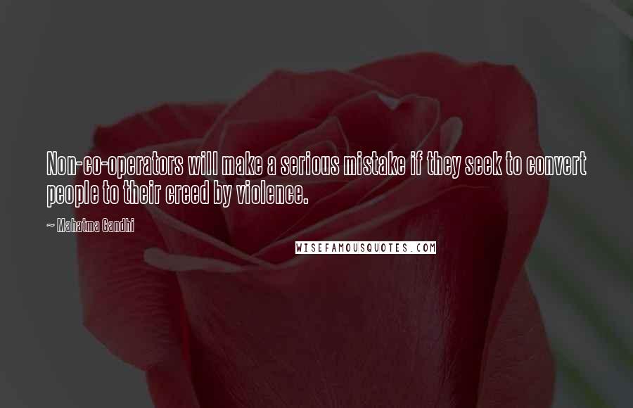 Mahatma Gandhi Quotes: Non-co-operators will make a serious mistake if they seek to convert people to their creed by violence.
