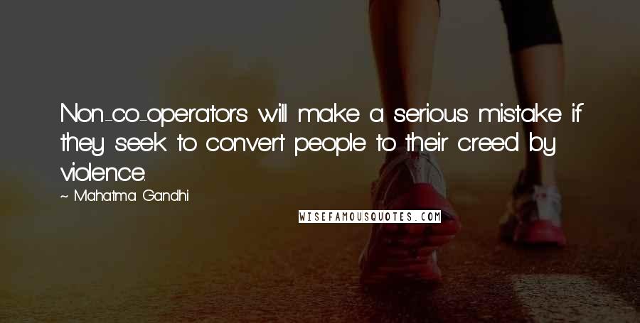 Mahatma Gandhi Quotes: Non-co-operators will make a serious mistake if they seek to convert people to their creed by violence.