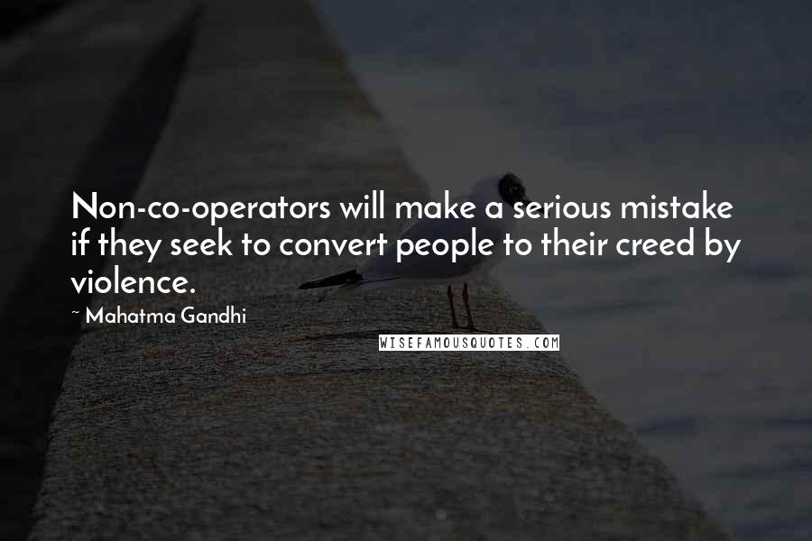 Mahatma Gandhi Quotes: Non-co-operators will make a serious mistake if they seek to convert people to their creed by violence.