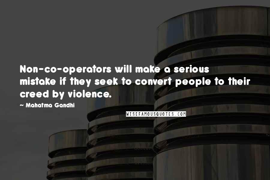 Mahatma Gandhi Quotes: Non-co-operators will make a serious mistake if they seek to convert people to their creed by violence.