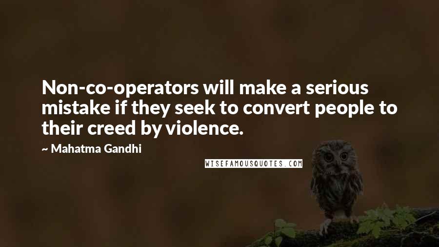Mahatma Gandhi Quotes: Non-co-operators will make a serious mistake if they seek to convert people to their creed by violence.